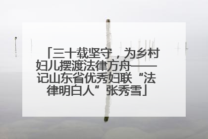 三十载坚守，为乡村妇儿摆渡法律方舟——记山东省优秀妇联“法律明白人”张秀雪