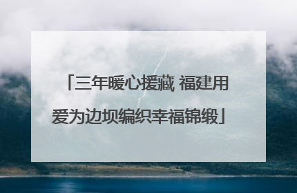三年暖心援藏 福建用爱为边坝编织幸福锦缎