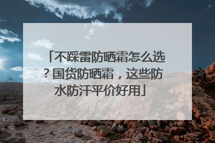 不踩雷防晒霜怎么选？国货防晒霜，这些防水防汗平价好用