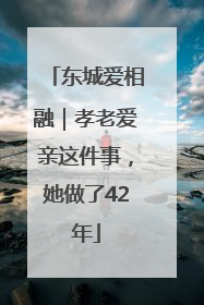 东城爱相融｜孝老爱亲这件事，她做了42年
