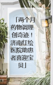 两个月药物调理创奇迹！济南红绘医院助患者喜迎宝贝