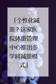 个性化减重？这家医院体重管理中心推出多学科减重模式