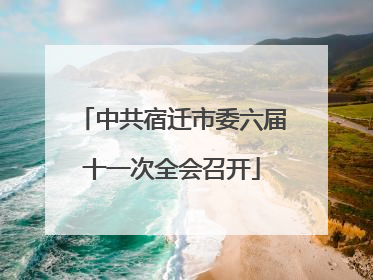 中共宿迁市委六届十一次全会召开