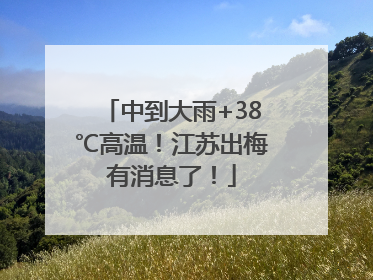 中到大雨+38℃高温！江苏出梅有消息了！