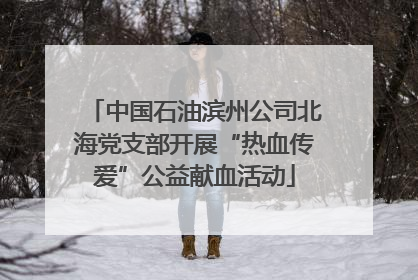 中国石油滨州公司北海党支部开展“热血传爱”公益献血活动