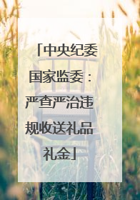 中央纪委国家监委：严查严治违规收送礼品礼金