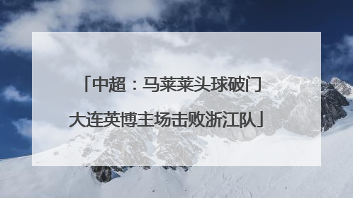 中超：马莱莱头球破门 大连英博主场击败浙江队