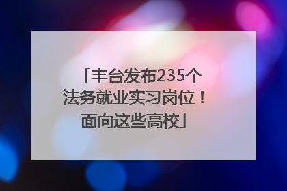 丰台发布235个法务就业实习岗位！面向这些高校