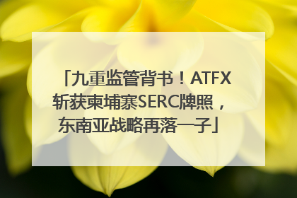 九重监管背书！ATFX斩获柬埔寨SERC牌照，东南亚战略再落一子