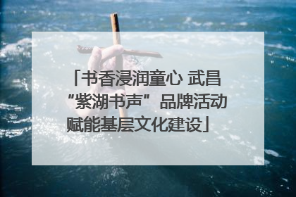 书香浸润童心 武昌“紫湖书声”品牌活动赋能基层文化建设