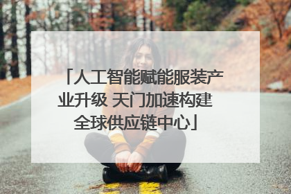 人工智能赋能服装产业升级 天门加速构建全球供应链中心