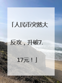 人民币突然大反攻，升破7.17元！
