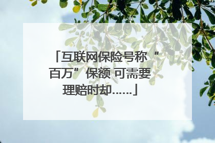 互联网保险号称“百万”保额 可需要理赔时却……