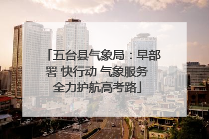 五台县气象局：早部署 快行动 气象服务全力护航高考路