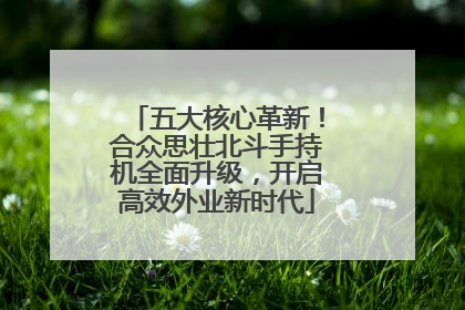 五大核心革新！合众思壮北斗手持机全面升级，开启高效外业新时代