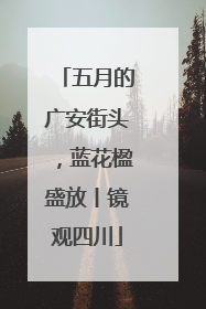 五月的广安街头，蓝花楹盛放丨镜观四川