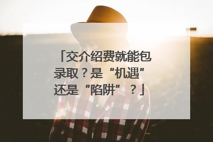 交介绍费就能包录取？是“机遇”还是“陷阱”？