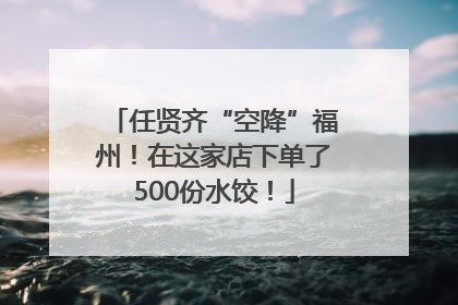 任贤齐“空降”福州！在这家店下单了500份水饺！