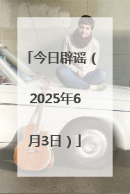 今日辟谣（2025年6月3日）