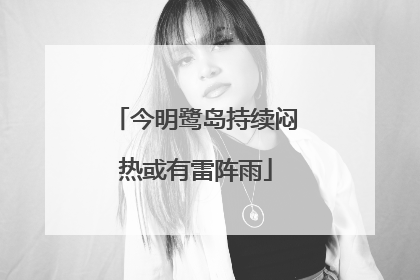 今明鹭岛持续闷热或有雷阵雨