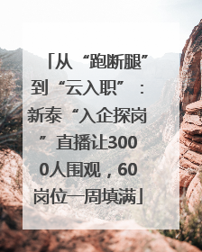 从“跑断腿”到“云入职”：新泰“入企探岗”直播让3000人围观，60岗位一周填满