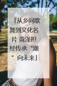 从乡间歌舞到文化名片 菏泽担经传承“潮”向未来