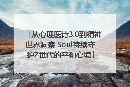 从心理医诗3.0到精神世界洞察 Soul持续守护Z世代的平和心境