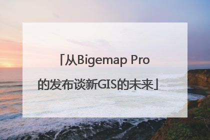 从Bigemap Pro的发布谈新GIS的未来