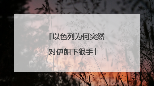 以色列为何突然对伊朗下狠手