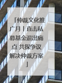 仲裁文化推广月丨直击私募基金退出痛点 共探争议解决仲裁方案