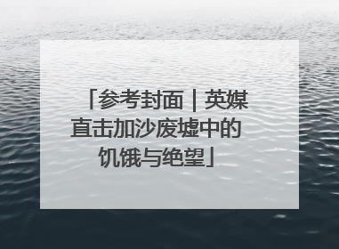 参考封面｜英媒直击加沙废墟中的饥饿与绝望