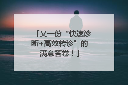 又一份“快速诊断+高效转诊”的满意答卷！