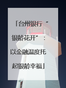 台州银行“银龄花开”：以金融温度托起银龄幸福