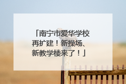 南宁市爱华学校再扩建！新操场、新教学楼来了！