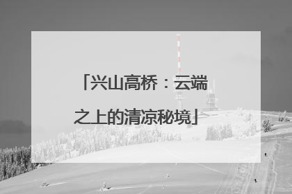 兴山高桥：云端之上的清凉秘境