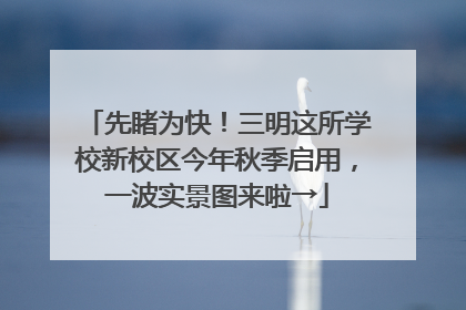 先睹为快！三明这所学校新校区今年秋季启用，一波实景图来啦→