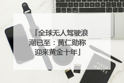 全球无人驾驶浪潮已至：黄仁勋称迎来黄金十年