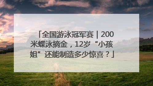 全国游泳冠军赛｜200米蝶泳摘金，12岁“小孩姐”还能制造多少惊喜？