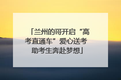 兰州的哥开启“高考直通车”爱心送考 助考生奔赴梦想