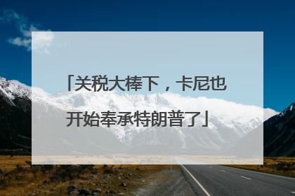 关税大棒下，卡尼也开始奉承特朗普了