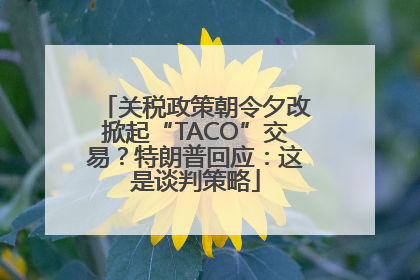 关税政策朝令夕改掀起“TACO”交易？特朗普回应：这是谈判策略