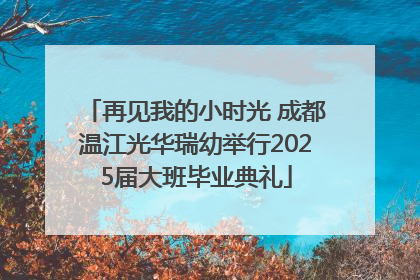 再见我的小时光 成都温江光华瑞幼举行2025届大班毕业典礼