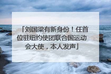 刘国梁有新身份！任首位驻纽约使团联合国运动会大使，本人发声