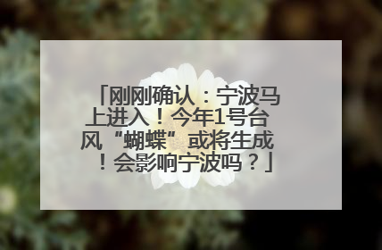 刚刚确认：宁波马上进入！今年1号台风“蝴蝶”或将生成！会影响宁波吗？