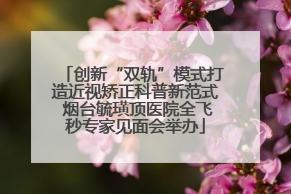 创新“双轨”模式打造近视矫正科普新范式 烟台毓璜顶医院全飞秒专家见面会举办