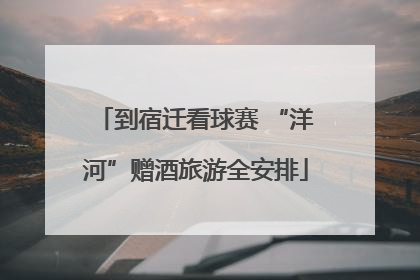 到宿迁看球赛 “洋河”赠酒旅游全安排