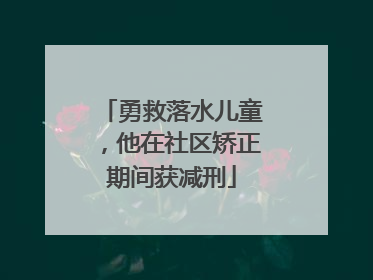 勇救落水儿童，他在社区矫正期间获减刑