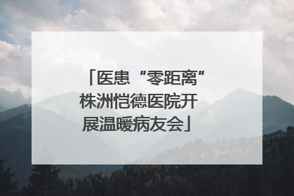 医患“零距离” 株洲恺德医院开展温暖病友会