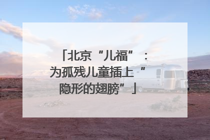 北京“儿福”：为孤残儿童插上“隐形的翅膀”