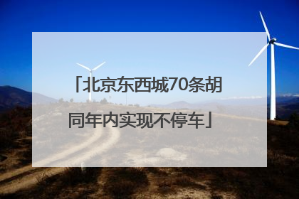 北京东西城70条胡同年内实现不停车